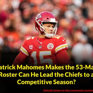 HOT: Patrick Mahomes Makes the 53-Man Roster Can He Lead the Chiefs to a Competitive Season?